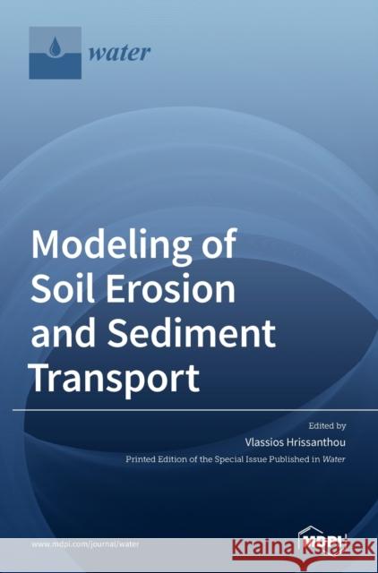 Modeling of Soil Erosion and Sediment Transport Vlassios Hrissanthou 9783039430024 Mdpi AG