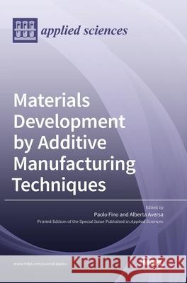 Materials Development by Additive Manufacturing Techniques Paolo Fino Alberta Aversa 9783039430321