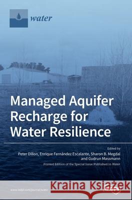 Managed Aquifer Recharge for Water Resilience Peter Dillon Enrique Fern 9783039430420 Mdpi AG