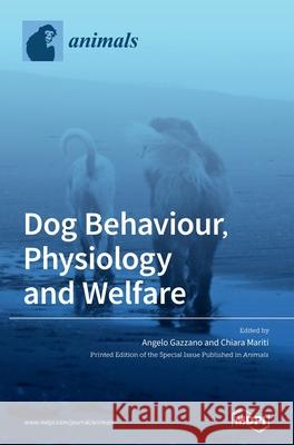 Dog Behaviour, Physiology and Welfare Angelo Gazzano Chiara Mariti 9783039430444 Mdpi AG