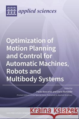 Optimization of Motion Planning and Control for Automatic Machines, Robots and Multibody Systems Paolo Boscariol Dario Richiedei 9783039430604