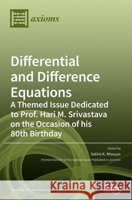 Differential and Difference Equations: A Themed Issue Dedicated to Prof. Hari M. Srivastava on the Occasion of his 80th Birthday Sotiris K. Ntouyas 9783039430680