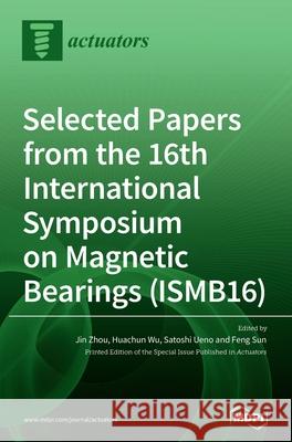 Selected Papers from the 16th International Symposium on Magnetic Bearings (ISMB16) Jin Zhou Huachun Wu Satoshi Ueno 9783039430703 Mdpi AG