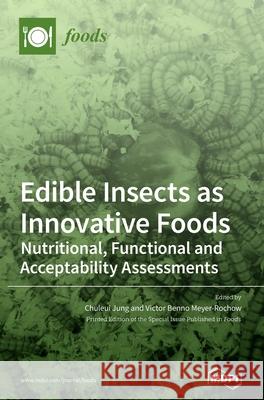 Edible Insects as Innovative Foods: Nutritional, Functional and Acceptability Assessments Chuleui Jung Victor Benno Meyer-Rochow 9783039430765 Mdpi AG