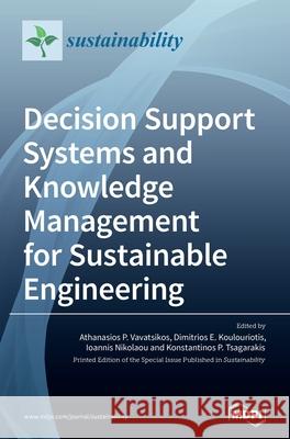 Decision Support Systems and Knowledge Management for Sustainable Engineering Athanasios P. Vavatsikos Dimitrios E. Koulouriotis Ioannis Nikolaou 9783039430963 Mdpi AG