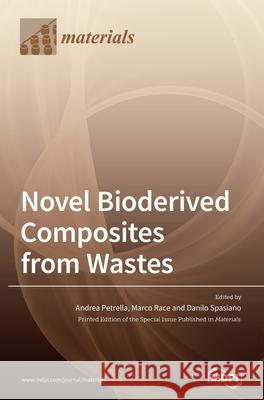 Novel Bioderived Composites from Wastes Andrea Petrella Marco Race Danilo Spasiano 9783039431106