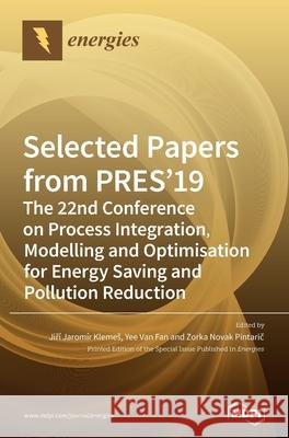 Selected Papers from PRES'19: The 22nd Conference on Process Integration, Modelling and Optimisation for Energy Saving and Pollution Reduction Jiř Klemes Yee Van Fan Zorka Novak Pintarič 9783039431205