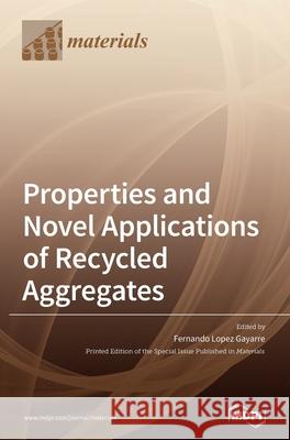 Properties and Novel Applications of Recycled Aggregates Fernando Lopez Gayarre 9783039431649