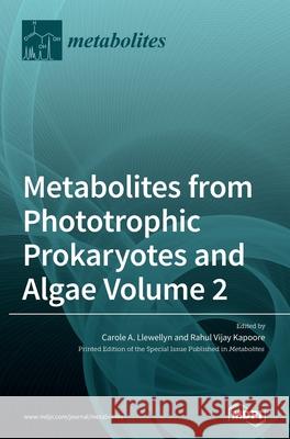 Metabolites from Phototrophic Prokaryotes and Algae Volume 2 Carole A. Llewellyn Rahul Vijay Kapoore 9783039431823