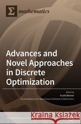 Advances and Novel Approaches in Discrete Optimization Frank Werner 9783039432226