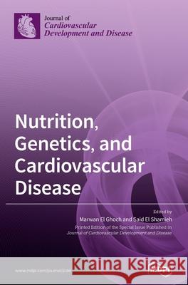 Nutrition, Genetics, and Cardiovascular Disease Marwan El Ghoch Said El Shamieh 9783039432400 Mdpi AG