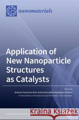 Application of New Nanoparticle Structures as Catalysts Antonio Guerrero Ruiz Inmaculada Rodr 9783039432509
