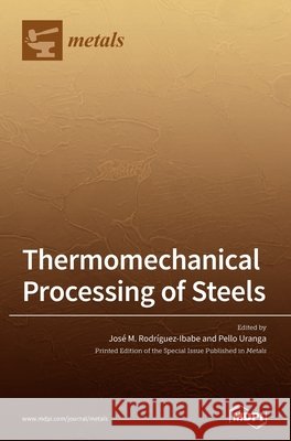 Thermomechanical Processing of Steels Jose M. Rodriguez-Ibabe Pello Uranga 9783039433544