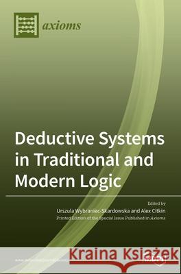 Deductive Systems in Traditional and Modern Logic Alex Citkin, Urszula Wybraniec-Skardowska 9783039433582 Mdpi AG