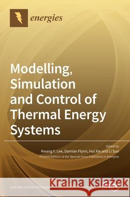 Modelling, Simulation and Control of Thermal Energy Systems Kwang y. Lee Damian Flynn Hui Xie 9783039433605 Mdpi AG