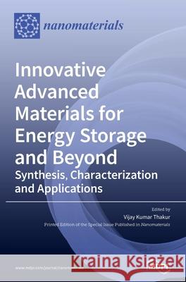 Innovative Advanced Materials for Energy Storage and Beyond: Synthesis, Characterization and Applications Vijay Kumar Thakur 9783039433704 Mdpi AG