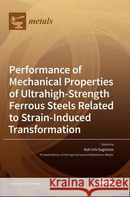 Performance of Mechanical Properties of Ultrahigh-Strength Ferrous Steels Related to Strain-Induced Transformation Koh-Ichi Sugimoto 9783039434282