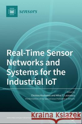 Real-Time Sensor Networks and Systems for the Industrial IoT Christos Koulamas Mihai T. Lazarescu 9783039434305 Mdpi AG