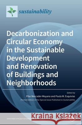 Decarbonization and Circular Economy in the Sustainable Development and Renovation of Buildings and Neighborhoods Pilar Mercader-Moyano Paula M. Esquivias 9783039434794 Mdpi AG
