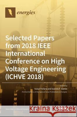 Selected Papers from 2018 IEEE International Conference on High Voltage Engineering (ICHVE 2018) Issouf Fofana Ioannis F. Gonos 9783039436255 Mdpi AG