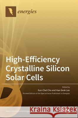 High-Efficiency Crystalline Silicon Solar Cells Eun-Chel Cho Hae-Seok Lee 9783039436293