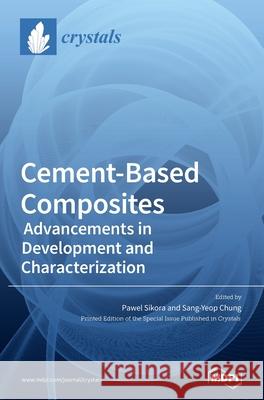 Cement-Based Composites: Advancements in Development and Characterization Pawel Sikora Sang-Yeop Chung 9783039436576 Mdpi AG