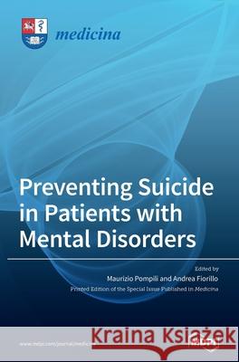 Preventing Suicide in Patients with Mental Disorders Maurizio Pompili Andrea Fiorillo 9783039436774