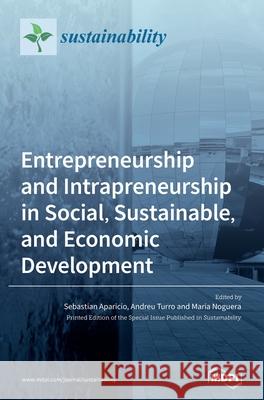 Entrepreneurship and Intrapreneurship in Social, Sustainable, and Economic Development Sebastian Aparicio Aparicio Andreu Turro Turro Maria Noguera Noguera 9783039437597