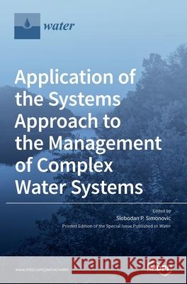 Application of the Systems Approach to the Management of Complex Water Systems Slobodan P. Simonovic 9783039437696 Mdpi AG