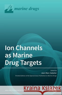 Ion Channels as Marine Drug Targets Jean-Marc Sabatier 9783039437979