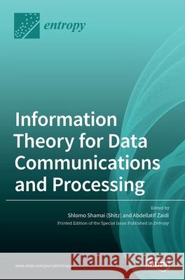 Information Theory for Data Communications and Processing Shlomo Shama Abdellatif Zaidi 9783039438174 Mdpi AG