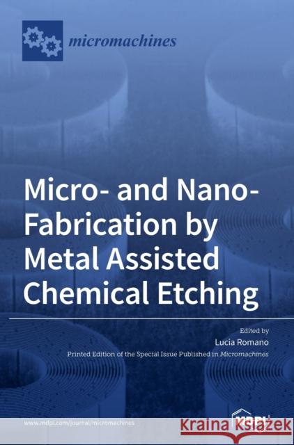 Micro- and Nano-Fabrication by Metal Assisted Chemical Etching Lucia Romano 9783039438457