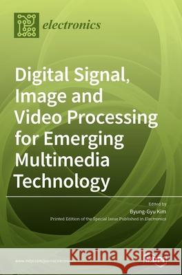 Digital Signal, Image and Video Processing for Emerging Multimedia Technology Byung-Gyu Kim 9783039438570