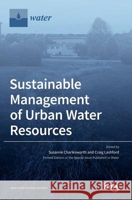 Sustainable Management of Urban Water Resources Susanne Charlesworth, Craig Lashford 9783039438938 Mdpi AG