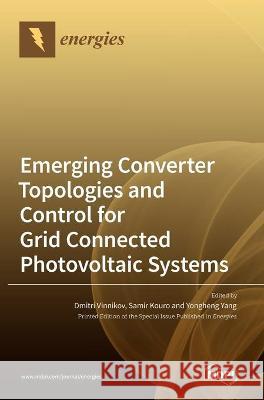 Emerging Converter Topologies and Control for Grid Connected Photovoltaic Systems Dmitri Vinnikov Samir Kouro Yongheng Yang 9783039439096