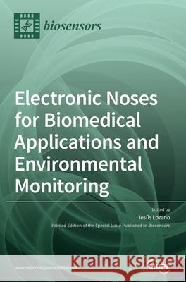 Electronic Noses for Biomedical Applications and Environmental Monitoring Jes Lozano 9783039439379 Mdpi AG