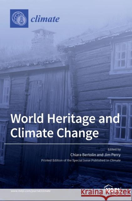 World Heritage and Climate Change: Impacts and Adaptation Chiara Bertolin, Jim Perry 9783039439430 Mdpi AG