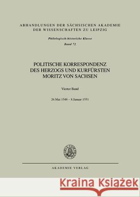Politische Korrespondenz des Herzogs und Kurfürsten Moritz von Sachsen, BAND IV, Bd. IV: 26. Mai 1548 - Januar 1551 Herrmann, Johannes 9783050007489