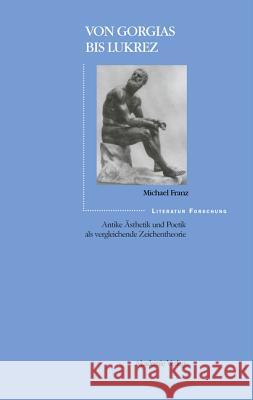 Von Gorgias Bis Lukrez: Antike Ästhetik Und Poetik ALS Vergleichende Zeichentheorie Michael Franz 9783050032757
