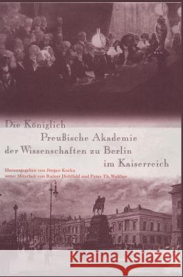 Die Königlich Preußische Akademie der Wissenschaften zu Berlin im Kaiserreich Rainer Hohlfeld, Peter Th Walther, Jürgen Kocka 9783050032894