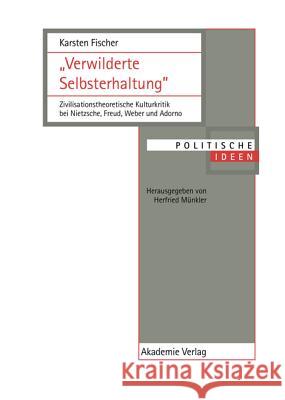 Verwilderte Selbsterhaltung: Zivilisationstheoretische Kulturkritik Bei Nietzsche, Freud, Weber Und Adorno Karsten Fischer 9783050034645 Walter de Gruyter