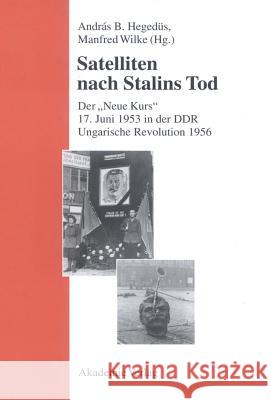 Satelliten Nach Stalins Tod: Der Neue Kurs. 17. Juni 1953 in Der Ddr. Ungarische Revolution 1956 András B Hegedüs, Manfred Wilke 9783050035413