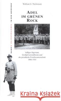 Adel Im Grünen Rock: Adliges Jägertum, Großprivatwaldbesitz Und Die Preußische Forstbeamtenschaft 1866-1914 Wolfram Theilemann 9783050035567 Walter de Gruyter