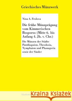 Die Frühe Münzprägung Vom Kimmerschen Bosporus (Mitte 6. Bis Anfang 4. Jh. V. Chr.): Die Münzen Der Städtke Pantikapaion, Theodosia, Nymphaion Und Pha Frolova, Nina A. 9783050036458 Akademie Verlag