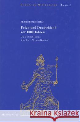 Polen Und Deutschland VOR 1000 Jahren: Die Berliner Tagung Über Den Akt Von Gnesen Michael Borgolte 9783050037493