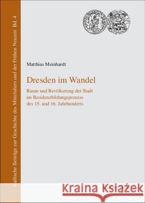 Dresden Im Wandel: Raum Und Bevolkerung Der Stadt Im Residenzbildungsprozess Des 15. Und 16. Jahrhunderts Matthias Meinhardt 9783050040684