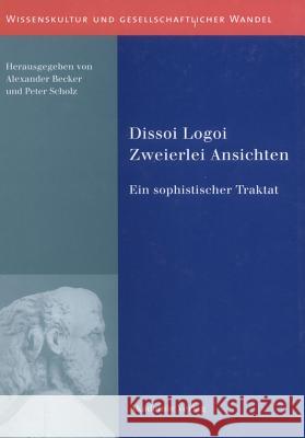 Dissoi Logoi. Zweierlei Ansichten: Ein Sophistischer Traktat. Text - Übersetzung - Kommentar Peter Scholz, Alexander Becker 9783050040813