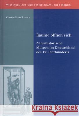 Räume Öffnen Sich: Naturhistorische Museen Im Deutschland Des 19. Jahrhunderts Carsten Kretschmann 9783050042022