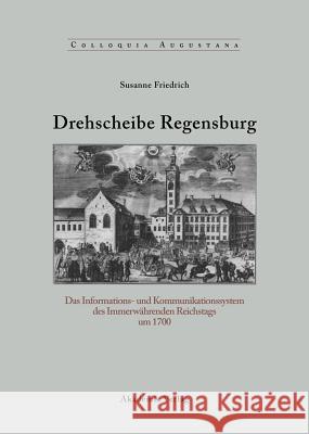 Drehscheibe Regensburg: Das Informations- Und Kommunikationssystem Des Immerwährenden Reichstags Um 1700 Susanne Friedrich 9783050042046