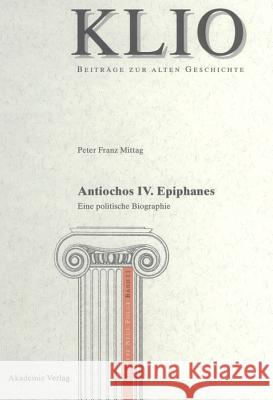 Antiochos IV. Epiphanes: Eine Politische Biographie Peter Franz Mittag 9783050042053 Walter de Gruyter